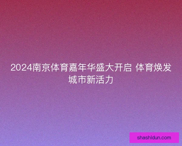 2024南京体育嘉年华盛大开启 体育焕发城市新活力